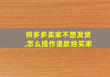 拼多多卖家不想发货,怎么操作退款给买家