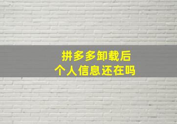 拼多多卸载后个人信息还在吗