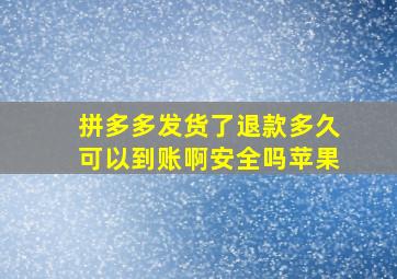 拼多多发货了退款多久可以到账啊安全吗苹果