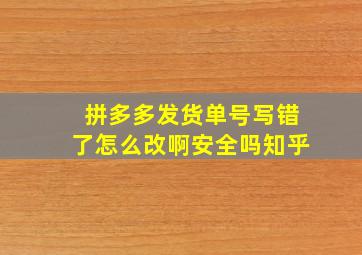 拼多多发货单号写错了怎么改啊安全吗知乎