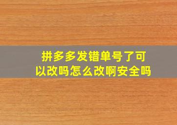 拼多多发错单号了可以改吗怎么改啊安全吗