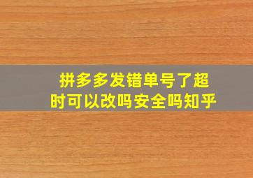 拼多多发错单号了超时可以改吗安全吗知乎