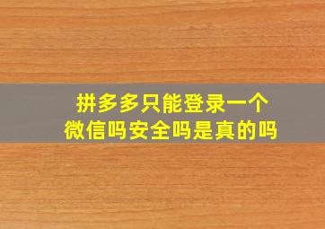 拼多多只能登录一个微信吗安全吗是真的吗