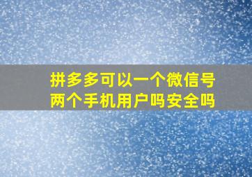 拼多多可以一个微信号两个手机用户吗安全吗