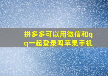 拼多多可以用微信和qq一起登录吗苹果手机