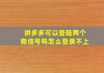 拼多多可以登陆两个微信号吗怎么登录不上