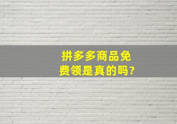 拼多多商品免费领是真的吗?