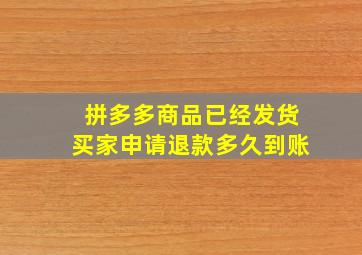 拼多多商品已经发货买家申请退款多久到账