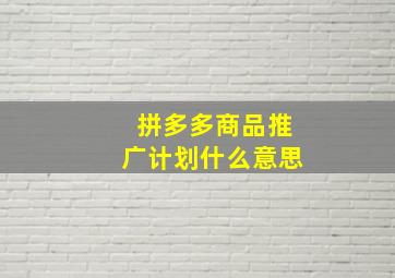 拼多多商品推广计划什么意思