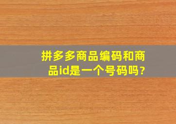 拼多多商品编码和商品id是一个号码吗?