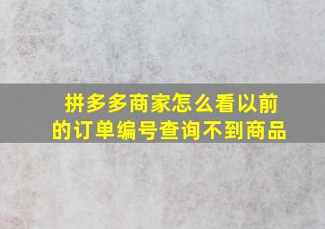 拼多多商家怎么看以前的订单编号查询不到商品