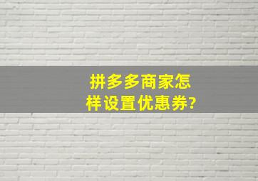 拼多多商家怎样设置优惠券?