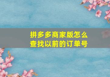 拼多多商家版怎么查找以前的订单号