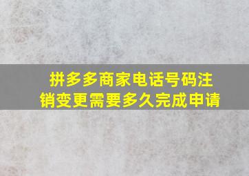 拼多多商家电话号码注销变更需要多久完成申请