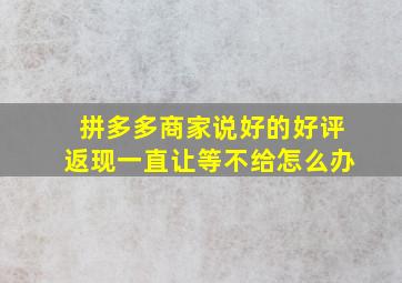 拼多多商家说好的好评返现一直让等不给怎么办