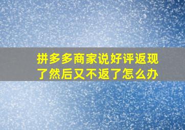 拼多多商家说好评返现了然后又不返了怎么办