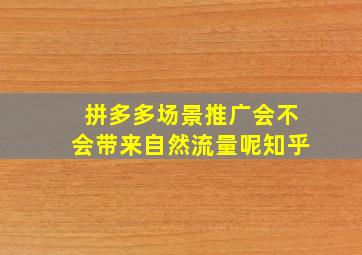 拼多多场景推广会不会带来自然流量呢知乎