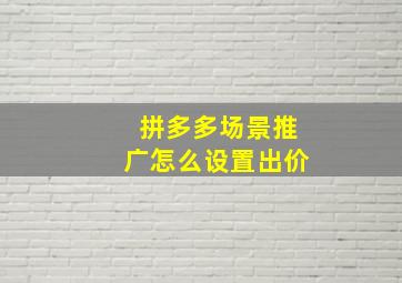 拼多多场景推广怎么设置出价