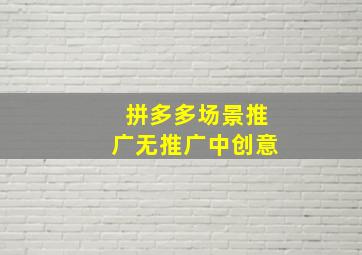 拼多多场景推广无推广中创意