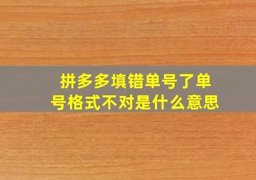 拼多多填错单号了单号格式不对是什么意思