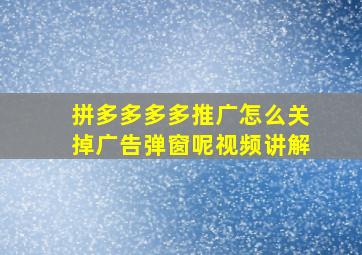 拼多多多多推广怎么关掉广告弹窗呢视频讲解