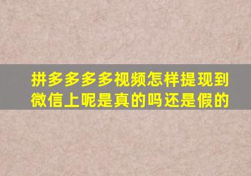 拼多多多多视频怎样提现到微信上呢是真的吗还是假的