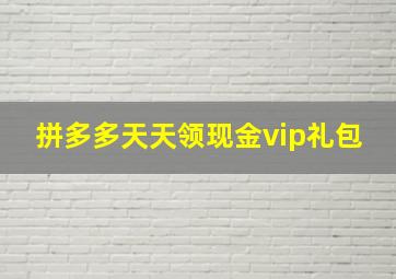 拼多多天天领现金vip礼包