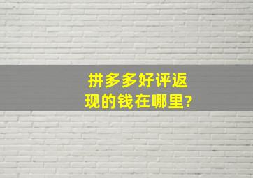 拼多多好评返现的钱在哪里?