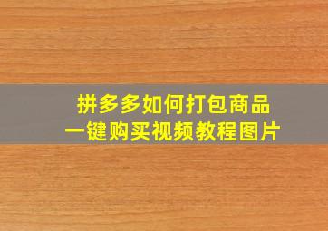 拼多多如何打包商品一键购买视频教程图片