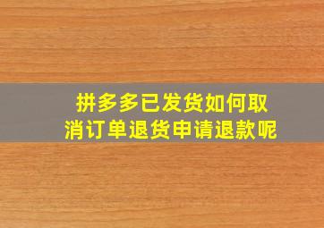 拼多多已发货如何取消订单退货申请退款呢