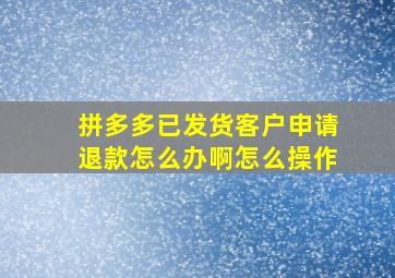 拼多多已发货客户申请退款怎么办啊怎么操作