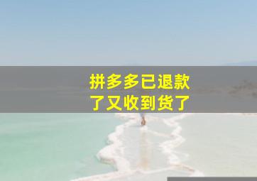 拼多多已退款了又收到货了