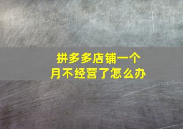 拼多多店铺一个月不经营了怎么办