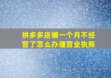 拼多多店铺一个月不经营了怎么办理营业执照