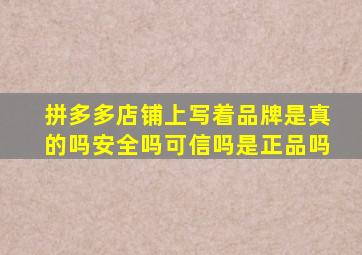 拼多多店铺上写着品牌是真的吗安全吗可信吗是正品吗