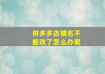 拼多多店铺名不能改了怎么办呢