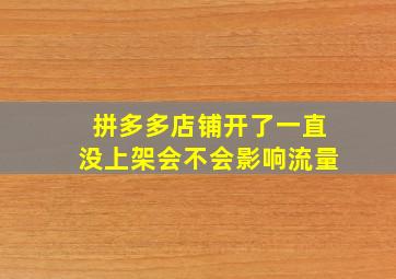 拼多多店铺开了一直没上架会不会影响流量