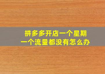 拼多多开店一个星期一个流量都没有怎么办