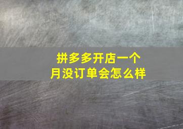 拼多多开店一个月没订单会怎么样