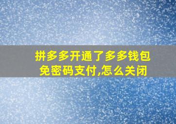 拼多多开通了多多钱包免密码支付,怎么关闭