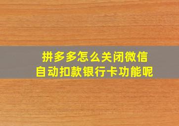 拼多多怎么关闭微信自动扣款银行卡功能呢