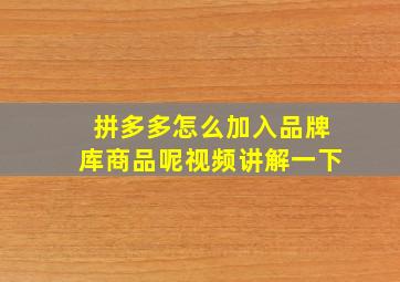 拼多多怎么加入品牌库商品呢视频讲解一下