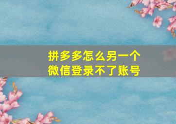 拼多多怎么另一个微信登录不了账号