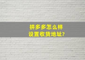 拼多多怎么样设置收货地址?