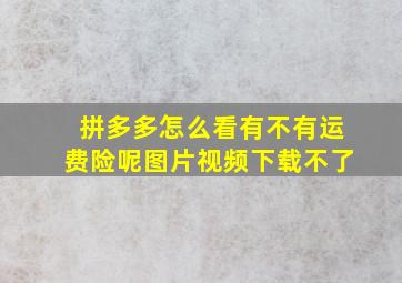 拼多多怎么看有不有运费险呢图片视频下载不了