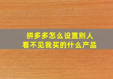 拼多多怎么设置别人看不见我买的什么产品