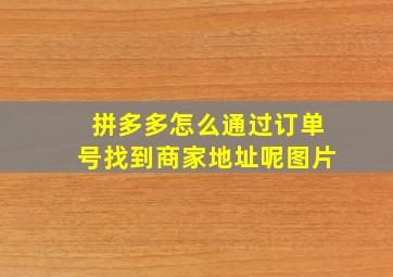 拼多多怎么通过订单号找到商家地址呢图片