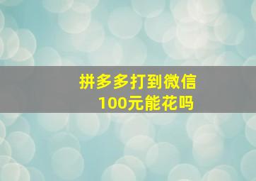 拼多多打到微信100元能花吗