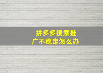 拼多多搜索推广不稳定怎么办