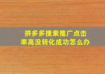 拼多多搜索推广点击率高没转化成功怎么办